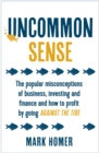 Uncommon Sense : The popular misconceptions of business, investing and finance and how to profit by going against the tide - Book