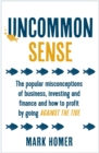 Uncommon Sense : The popular misconceptions of business, investing and finance and how to profit by going against the tide - eBook