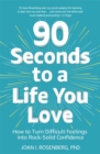 90 Seconds to a Life You Love : How to Turn Difficult Feelings into Rock-Solid Confidence - Book