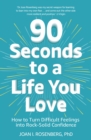90 Seconds to a Life You Love : How to Turn Difficult Feelings into Rock-Solid Confidence - eBook