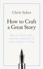 How to Craft a Great Story : Teach Yourself Creating Perfect Plot and Structure - eBook