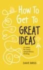 How to Get to Great Ideas : A system for smart, extraordinary thinking - Book