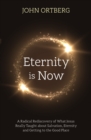 Eternity is Now : A Radical Rediscovery of What Jesus Really Taught about Salvation, Eternity and Getting to the Good Place - eBook