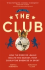 The Club : How the Premier League Became the Richest, Most Disruptive Business in Sport - Book