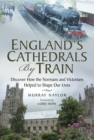 England's Cathedrals by Train : Discover how the Normans and Victorians Helped to Shape our Lives - eBook