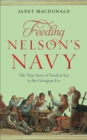 Feeding Nelson's Navy : The True Story of Food at Sea in the Georgian Era - eBook