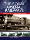 The Royal Arsenal Railways : The Rise and Fall of a Military Railway Network - eBook