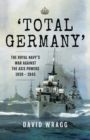 'Total Germany' : The Royal Navy's War Against the Axis Powers 1939-1945 - eBook