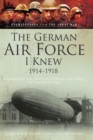 The German Air Force I Knew 1914-1918 : Memoirs of the Imperial German Air Force in the Great War - eBook