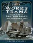 Works Trams of the British Isles : A Survey of Tramway Engineers' Vehicles - eBook