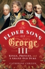 The Elder Sons of George III : Kings, Princes, and a Grand Old Duke - eBook
