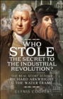 Who Stole the Secret to the Industrial Revolution? : The Real Story behind Richard Arkwright and the Water Frame - eBook