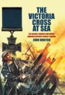 The Victoria Cross at Sea : The Sailors, Marines and Airmen Awarded Britain's Highest Honour - eBook