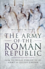 The Army of the Roman Republic : From the Regal Period to the Army of Julius Caesar - eBook