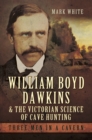 William Boyd Dawkins & the Victorian Science of Cave Hunting : Three Men in a Cavern - eBook