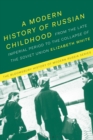 A Modern History of Russian Childhood : From the Late Imperial Period to the Collapse of the Soviet Union - Book