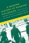 A Modern History of Russian Childhood : From the Late Imperial Period to the Collapse of the Soviet Union - eBook