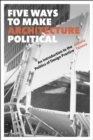 Five Ways to Make Architecture Political : An Introduction to the Politics of Design Practice - eBook
