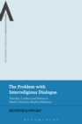 The Problem with Interreligious Dialogue : Plurality, Conflict and Elitism in Hindu-Christian-Muslim Relations - eBook