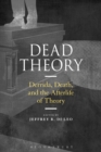 Dead Theory : Derrida, Death, and the Afterlife of Theory - eBook