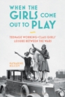 When the Girls Come Out to Play : Teenage Working-Class Girls' Leisure Between the Wars - eBook