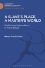 A Slave's Place, A Master's World : Fashioning Dependency in Rural Brazil - eBook