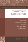 Forgetting Differences : Tragedy, Historiography, and the French Wars of Religion - eBook