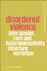 Disordered Violence : How Gender, Race and Heteronormativity Structure Terrorism - eBook