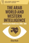 The Arab World and Western Intelligence : Analysing the Middle East, 1956-1981 - Book