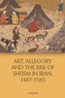 Art, Allegory and the Rise of Shi'ism in Iran, 1487-1565 - eBook
