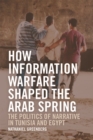 How Information Warfare Shaped the Arab Spring : The Politics of Narrative in Egypt and Tunisia - eBook