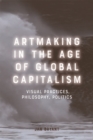 Artmaking in the Age of Global Capitalism : Visual Practices, Philosophy, Politics - Book