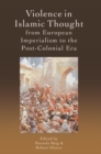 Violence in Islamic Thought from European Imperialism to the Post-Colonial Era - eBook