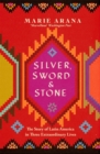 Silver, Sword and Stone : The Story of Latin America in Three Extraordinary Lives - Book