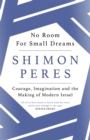 No Room for Small Dreams : Courage, Imagination and the Making of Modern Israel - Book