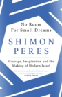 No Room for Small Dreams : Courage, Imagination and the Making of Modern Israel - eBook
