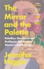 The Mirror and the Palette : Rebellion, Revolution and Resilience: 500 Years of Women's Self-Portraits - Book