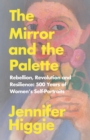 The Mirror and the Palette : Rebellion, Revolution and Resilience: 500 Years of Women's Self-Portraits - eBook