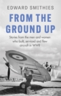 From the Ground Up : Stories from the men and women who built, serviced and flew aircraft in WWII - Book