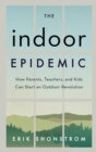 The Indoor Epidemic : How Parents, Teachers, and Kids Can Start an Outdoor Revolution - eBook