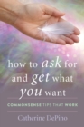How to Ask for and Get What You Want : Commonsense Tips That Work - eBook