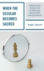 When the Secular becomes Sacred : Religious Secular Humanism and its Effects upon America's Public Learning Institutions - eBook