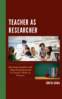 Teacher as Researcher : Becoming Familiar with Educational Research to Connect Theory to Practice - eBook