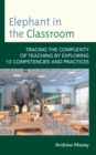 Elephant in the Classroom : Tracing the Complexity of Teaching by Exploring 13 Competencies and Practices - eBook