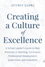 Creating a Culture of Excellence : A School Leader's Guide to Best Practices in Teaching, Curriculum, Professional Development, Supervision, and Evaluation - eBook