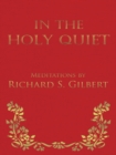 In the Holy Quiet : Meditations by Richard S. Gilbert - eBook