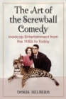 The Art of the Screwball Comedy : Madcap Entertainment from the 1930s to Today - eBook