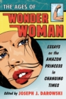 The Ages of Wonder Woman : Essays on the Amazon Princess in Changing Times - eBook
