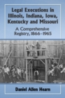 Legal Executions in Illinois, Indiana, Iowa, Kentucky and Missouri : A Comprehensive Registry, 1866-1965 - eBook