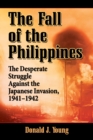 The Fall of the Philippines : The Desperate Struggle Against the Japanese Invasion, 1941-1942 - eBook